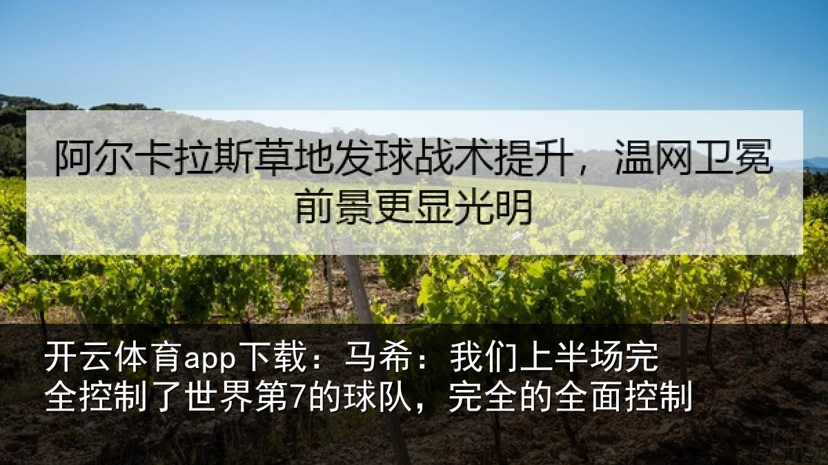 开云体育app下载:马希:我们上半场完全控制了世界第7的球队,完全的全面控制