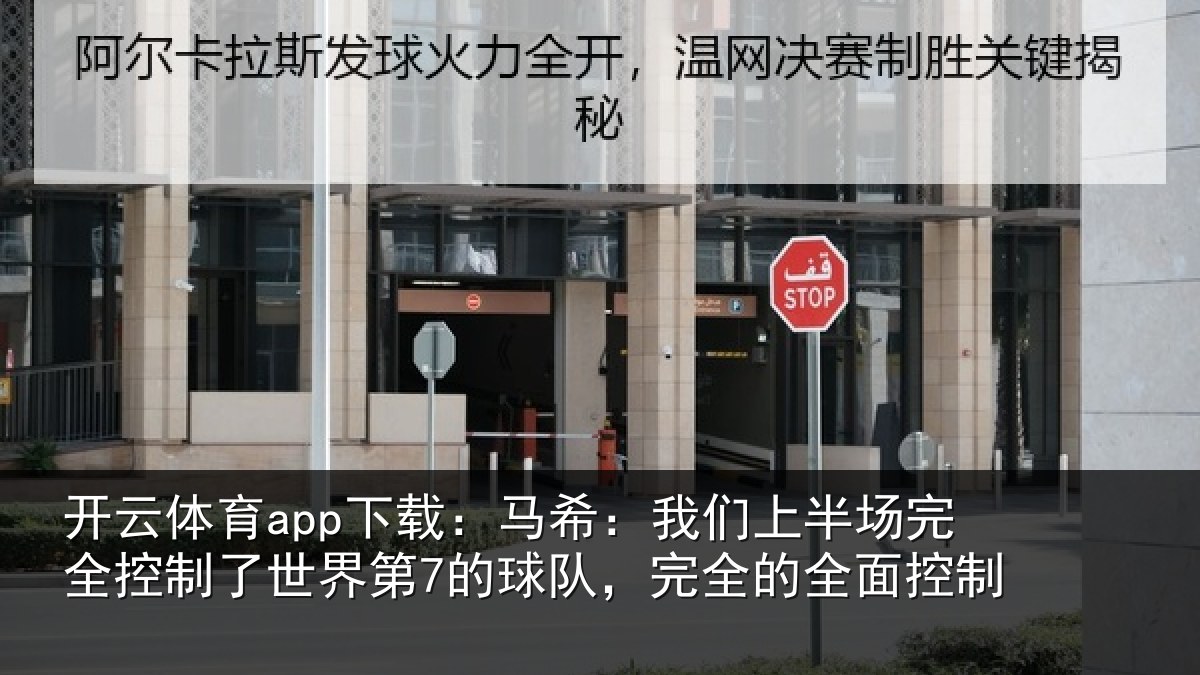 开云体育app下载:马希:我们上半场完全控制了世界第7的球队,完全的全面控制
