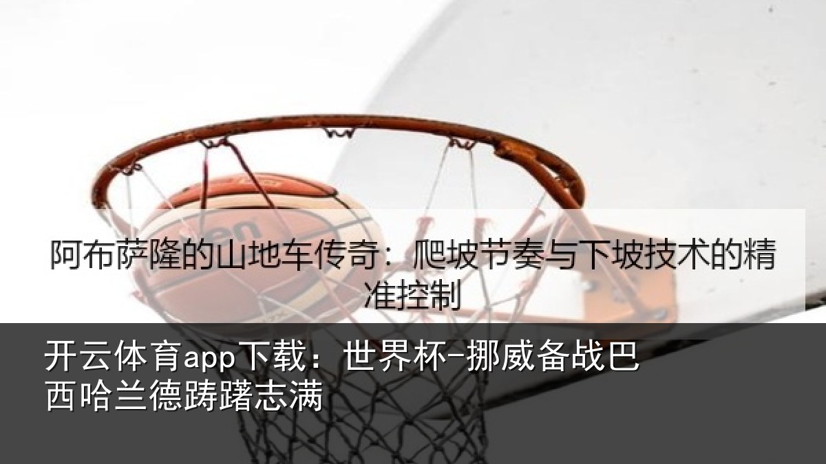 开云体育app下载:世界杯-挪威备战巴西哈兰德踌躇志满