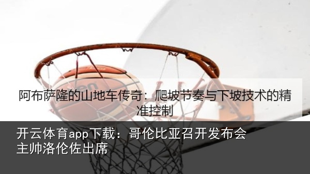 开云体育app下载:哥伦比亚召开发布会主帅洛伦佐出席