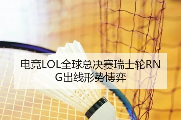 电竞LOL全球总决赛瑞士轮RNG出线形势博弈