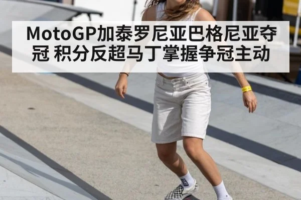 MotoGP加泰罗尼亚巴格尼亚夺冠 积分反超马丁掌握争冠主动