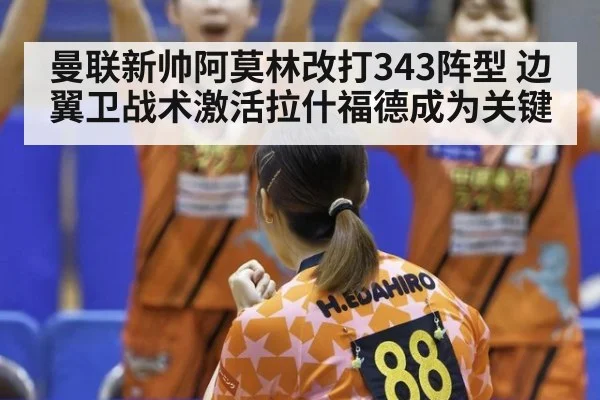 曼联新帅阿莫林改打343阵型 边翼卫战术激活拉什福德成为关键