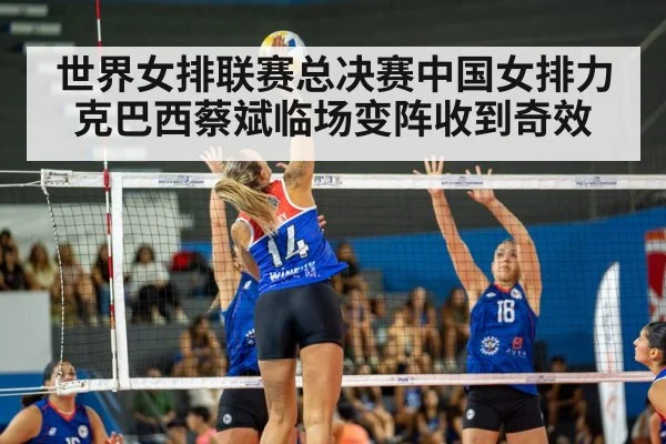 世界女排联赛总决赛中国女排力克巴西蔡斌临场变阵收到奇效